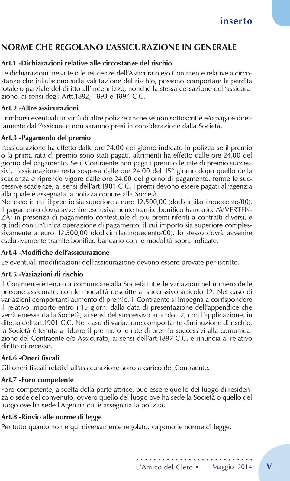 possono comportare la perdita totale o parziale del diritto all indennizzo, nonché la stessa cessazione dell assicurazione, ai sensi degli Artt