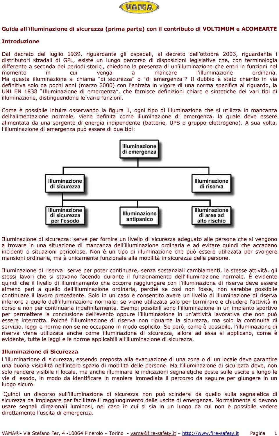 illuminazione che entri in funzioni nel momento in cui venga a mancare l illuminazione ordinaria. Ma questa illuminazione si chiama di sicurezza o di emergenza?