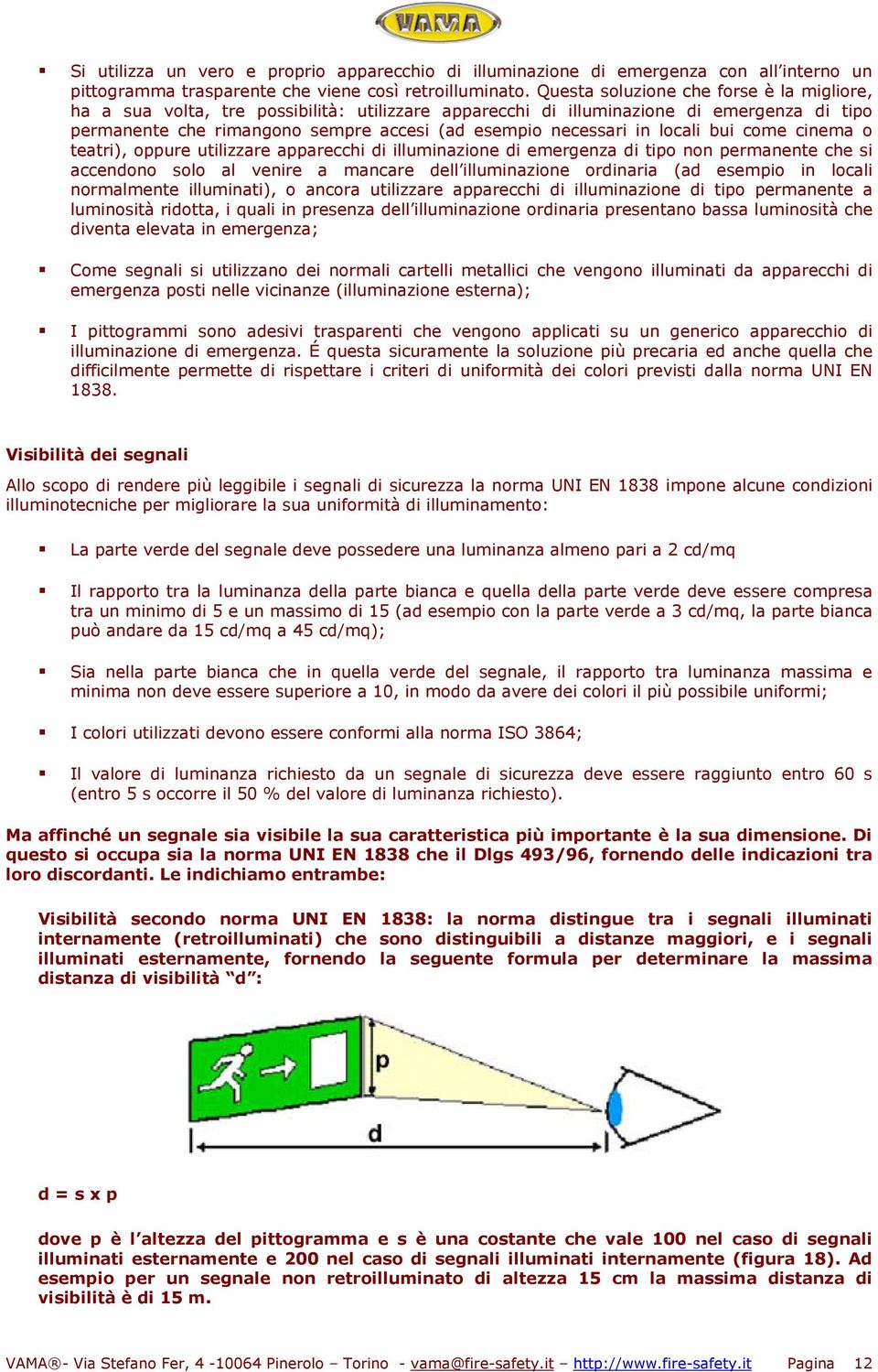 locali bui come cinema o teatri), oppure utilizzare apparecchi di illuminazione di emergenza di tipo non permanente che si accendono solo al venire a mancare dell illuminazione ordinaria (ad esempio