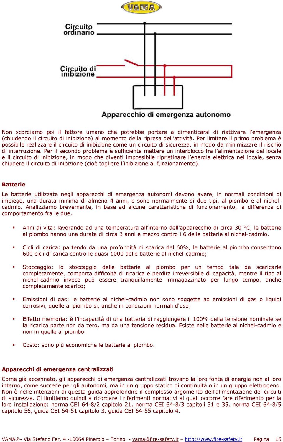 Per il secondo problema è sufficiente mettere un interblocco fra l alimentazione del locale e il circuito di inibizione, in modo che diventi impossibile ripristinare l energia elettrica nel locale,