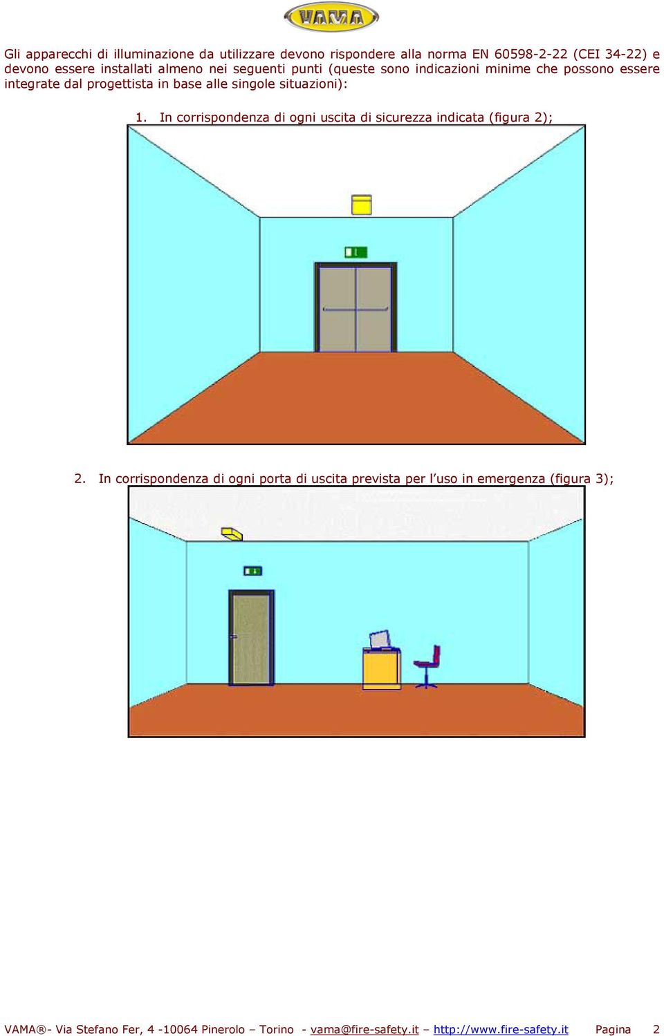 situazioni): 1. In corrispondenza di ogni uscita di sicurezza indicata (figura 2); 2.