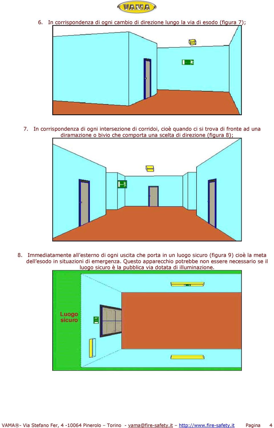 (figura 8); 8. Immediatamente all esterno di ogni uscita che porta in un luogo sicuro (figura 9) cioè la meta dell esodo in situazioni di emergenza.