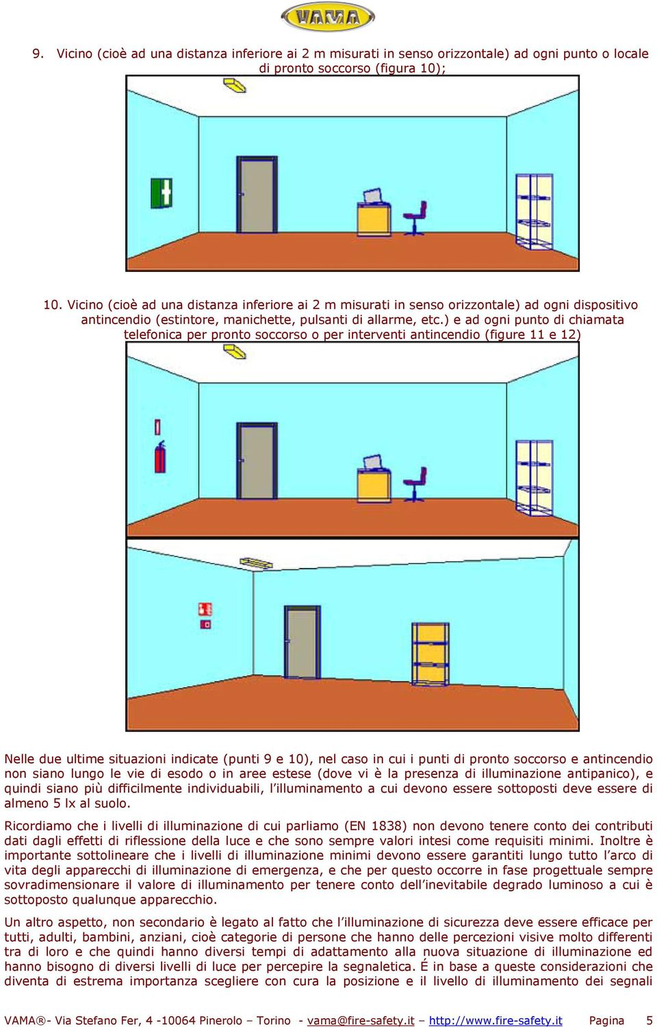 ) e ad ogni punto di chiamata telefonica per pronto soccorso o per interventi antincendio (figure 11 e 12) Nelle due ultime situazioni indicate (punti 9 e 10), nel caso in cui i punti di pronto