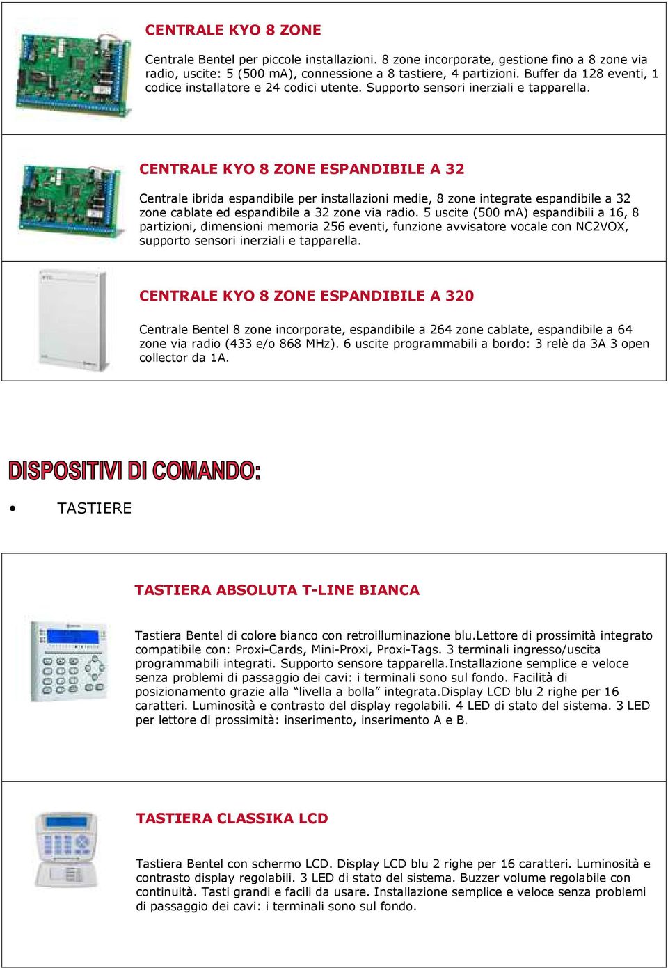 CENTRALE KYO 8 ZONE ESPANDIBILE A 32 Centrale ibrida espandibile per installazioni medie, 8 zone integrate espandibile a 32 zone cablate ed espandibile a 32 zone via radio.