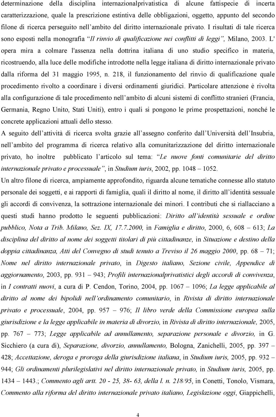 L' opera mira a colmare l'assenza nella dottrina italiana di uno studio specifico in materia, ricostruendo, alla luce delle modifiche introdotte nella legge italiana di diritto internazionale privato