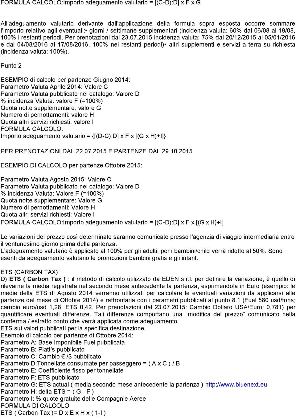 2015 incidenza valuta: 75% dal 20/12/2015 al 05/01/2016 e dal 04/08/2016 al 17/08/2016, 100% nei restanti periodi) altri supplementi e servizi a terra su richiesta (incidenza valuta: 100%).