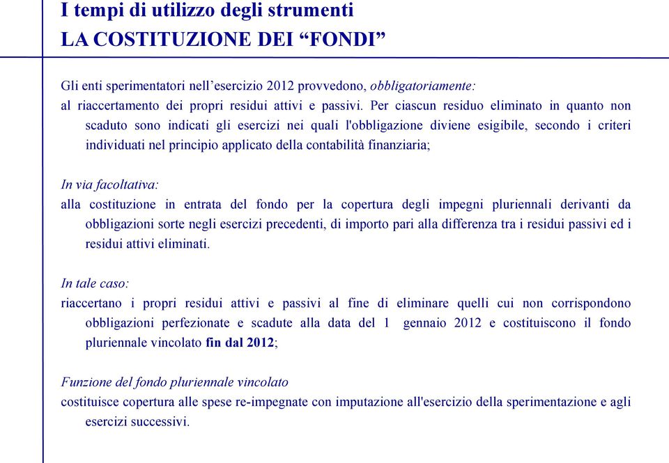 finanziaria; In via facoltativa: alla costituzione in entrata del fondo per la copertura degli impegni pluriennali derivanti da obbligazioni sorte negli esercizi precedenti, di importo pari alla