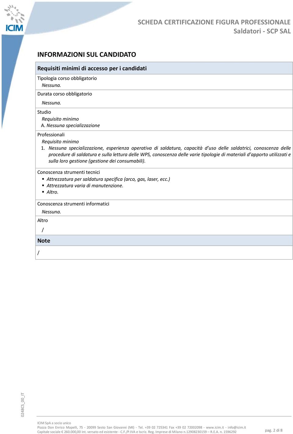 Nessuna specializzazione, esperienza operativa di saldatura, capacità d uso delle saldatrici, conoscenza delle procedure di saldatura e sulla lettura delle WPS, conoscenza delle varie tipologie di