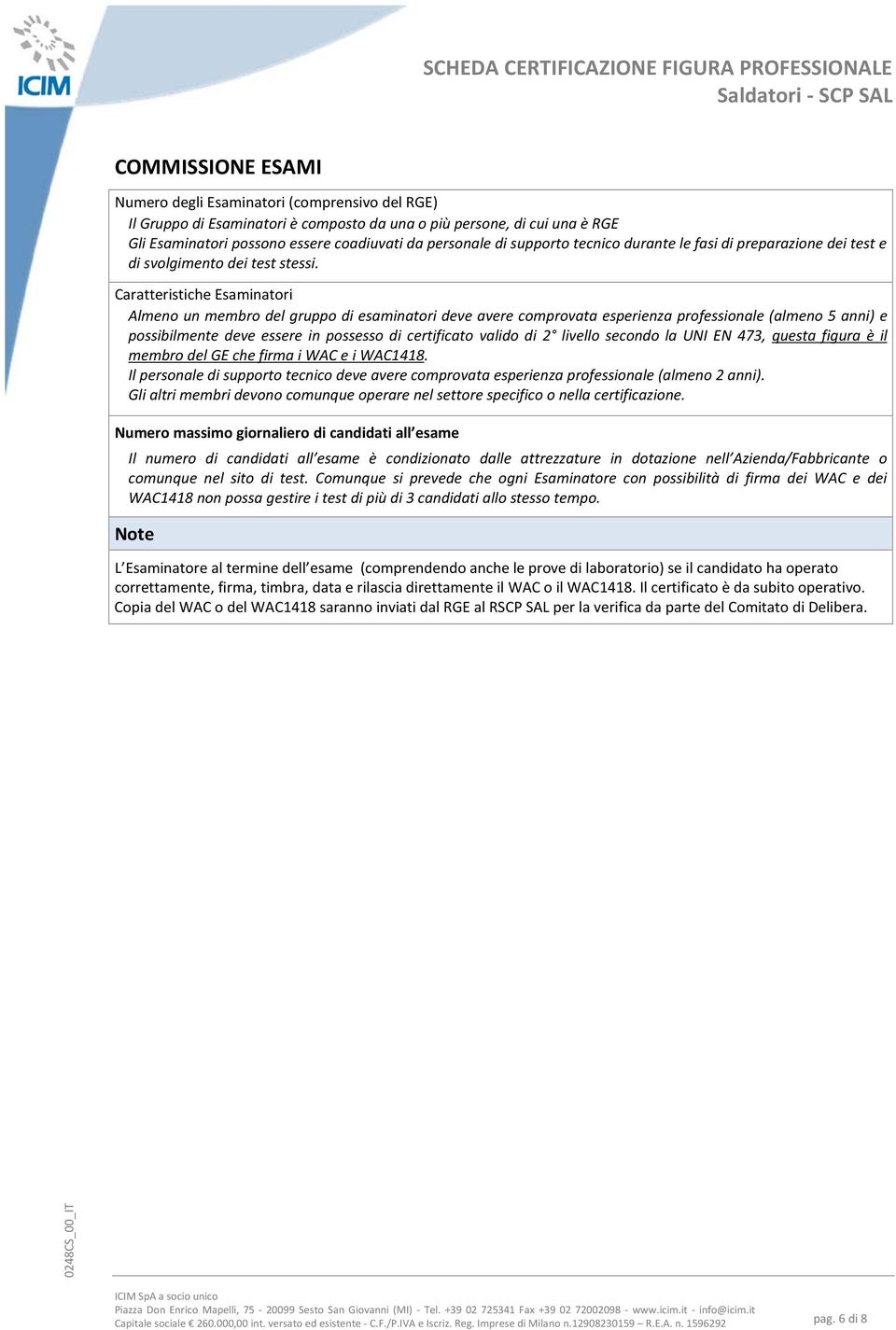 Caratteristiche Esaminatori Almeno un membro del gruppo di esaminatori deve avere comprovata esperienza professionale (almeno 5 anni) e possibilmente deve essere in possesso di certificato valido di