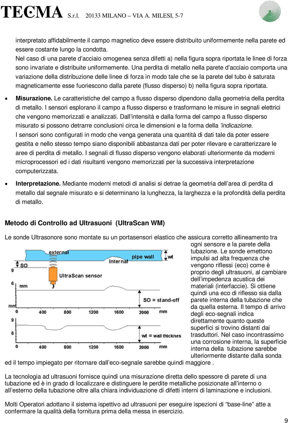 Una perdita di metallo nella parete d acciaio comporta una variazione della distribuzione delle linee di forza in modo tale che se la parete del tubo è saturata magneticamente esse fuoriescono dalla