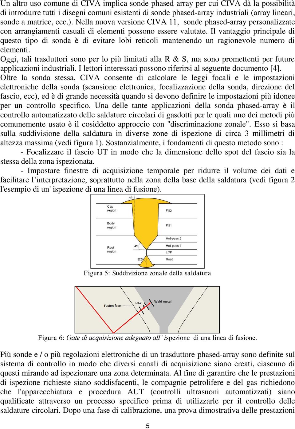 Il vantaggio principale di questo tipo di sonda è di evitare lobi reticoli mantenendo un ragionevole numero di elementi.