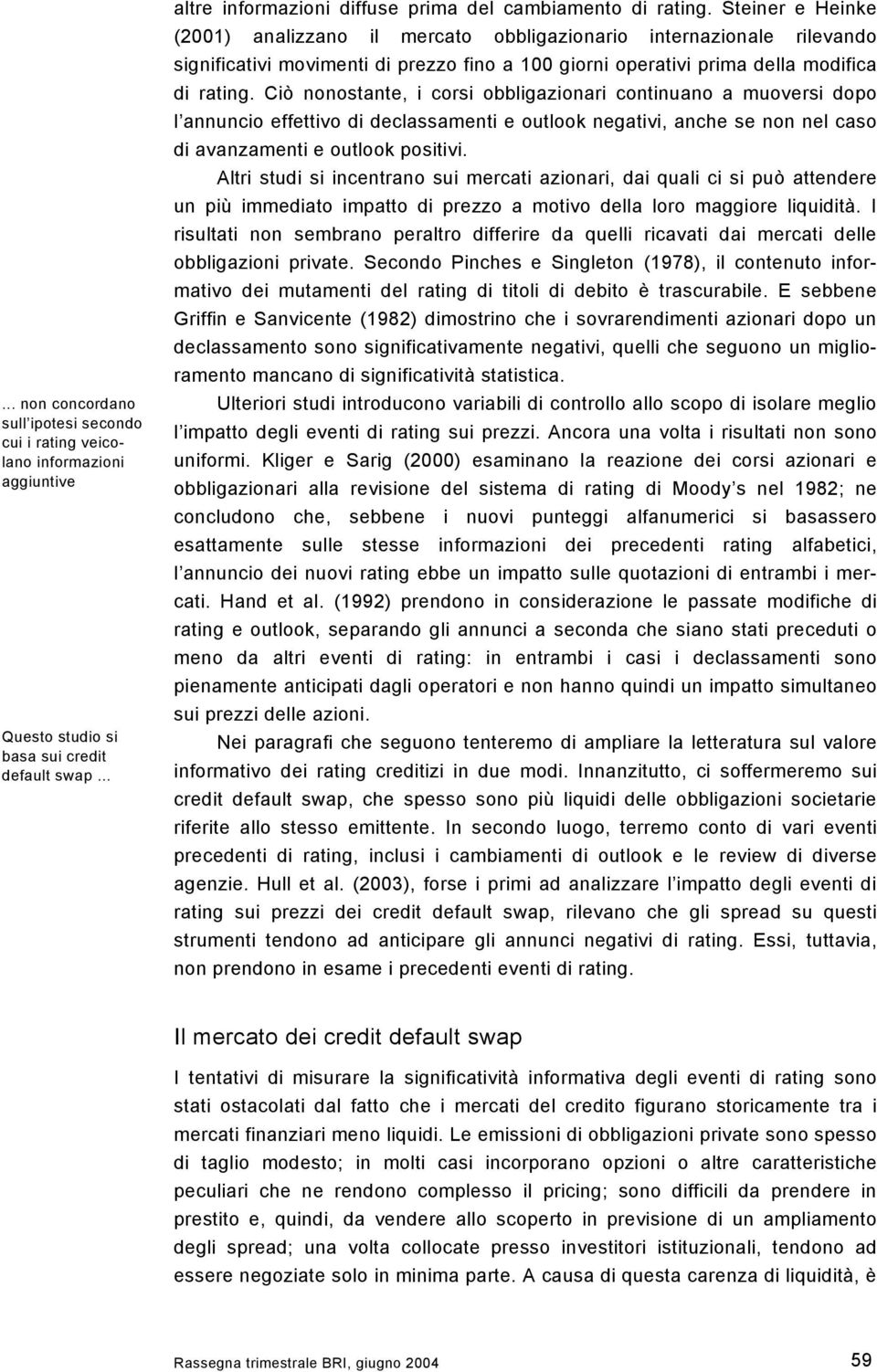 Ciò nonostante, i corsi obbligazionari continuano a muoversi dopo l annuncio effettivo di declassamenti e outlook negativi, anche se non nel caso di avanzamenti e outlook positivi.