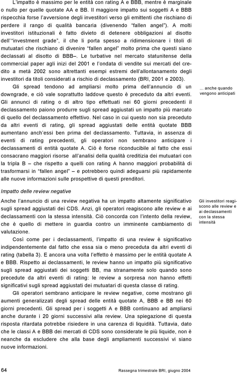 A molti investitori istituzionali è fatto divieto di detenere obbligazioni al disotto dell investment grade, il che li porta spesso a ridimensionare i titoli di mutuatari che rischiano di divenire