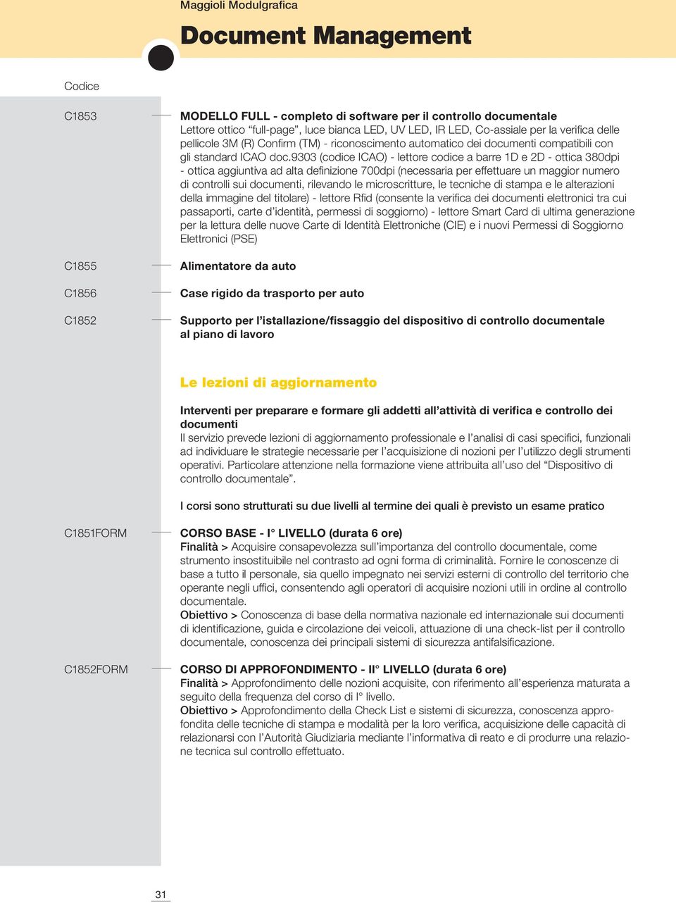 9303 (codice ICAO) - lettore codice a barre 1D e 2D - ottica 380dpi - ottica aggiuntiva ad alta definizione 700dpi (necessaria per effettuare un maggior numero di controlli sui documenti, rilevando