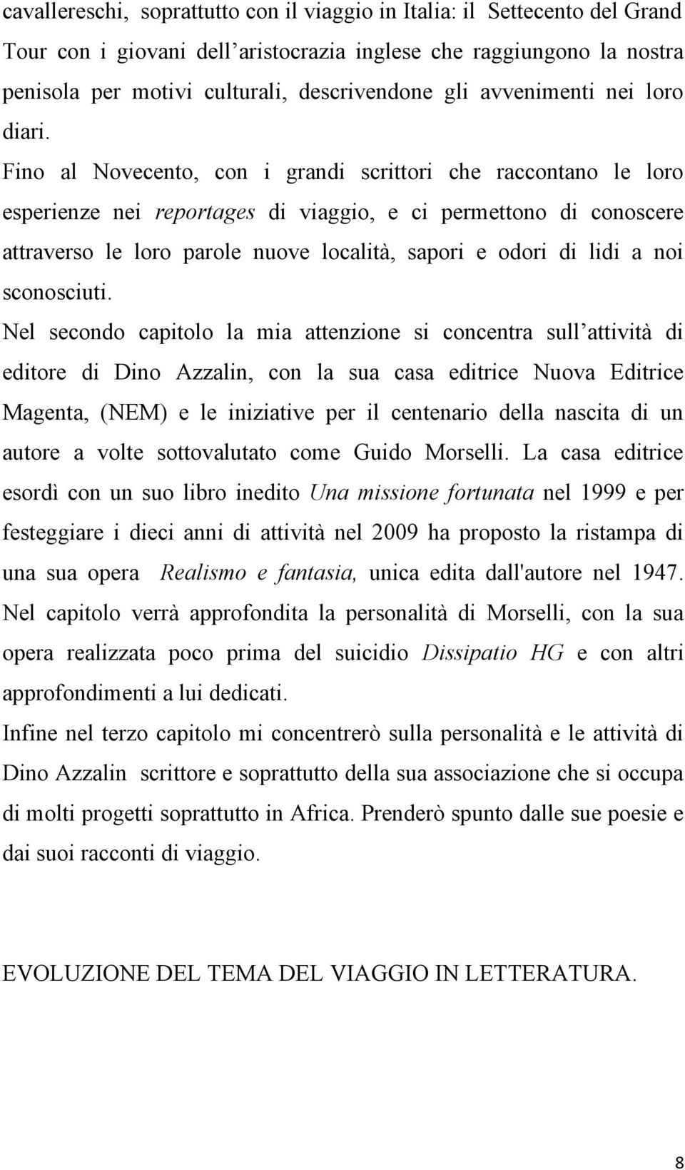 Fino al Novecento, con i grandi scrittori che raccontano le loro esperienze nei reportages di viaggio, e ci permettono di conoscere attraverso le loro parole nuove località, sapori e odori di lidi a