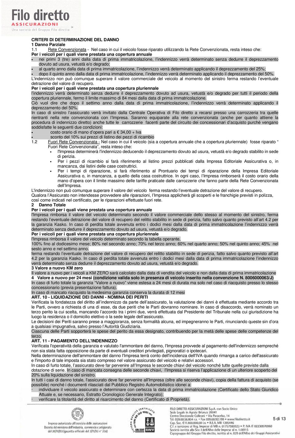 anni dalla data di prima immatricolazione, l indennizzo verrà determinato senza dedurre il deprezzamento dovuto ad usura, vetustà e/o degrado; al quarto anno dalla data di prima immatricolazione, l