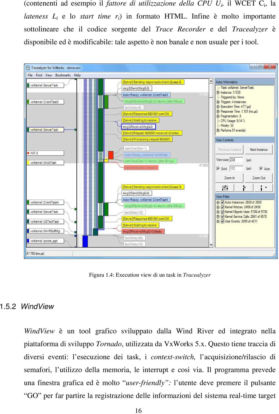 4: Execution view di un task in Tracealyzer 1.5.2 WindView WindView è un tool grafico sviluppato dalla Wind River ed integrato nella piattaforma di sviluppo Tornado, utilizzata da VxWorks 5.x. Questo tiene traccia di diversi eventi: l esecuzione dei task, i context-switch, l acquisizione/rilascio di semafori, l utilizzo della memoria, le interrupt e cosi via.