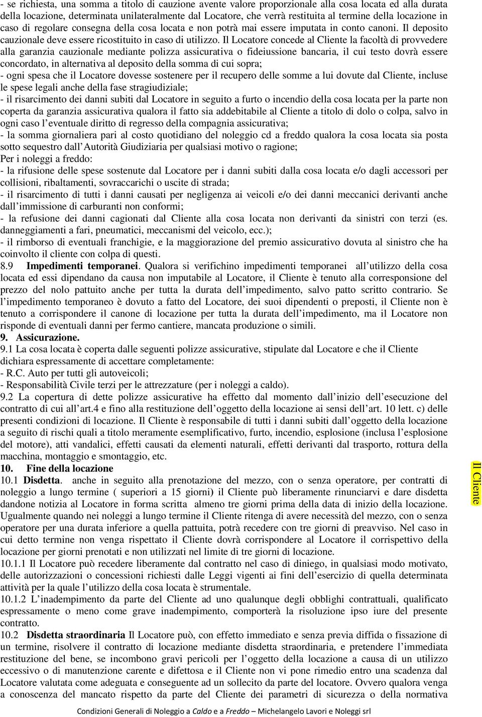 Il Locatore concede al Cliente la facoltà di provvedere alla garanzia cauzionale mediante polizza assicurativa o fideiussione bancaria, il cui testo dovrà essere concordato, in alternativa al