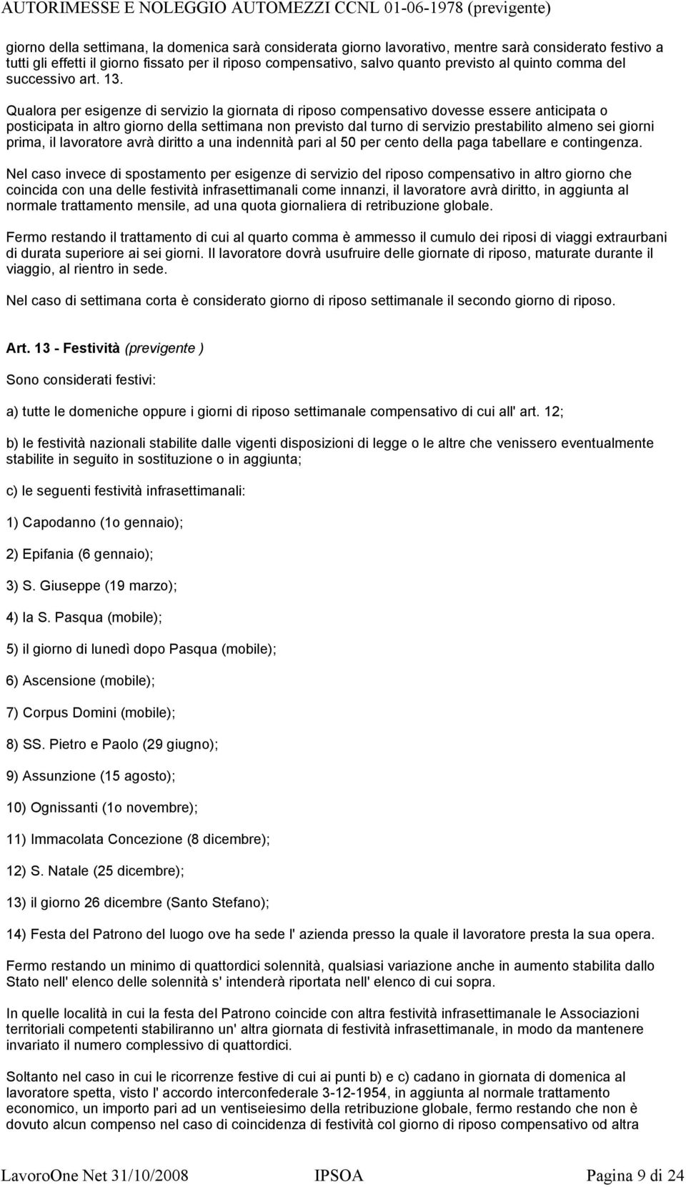 Qualora per esigenze di servizio la giornata di riposo compensativo dovesse essere anticipata o posticipata in altro giorno della settimana non previsto dal turno di servizio prestabilito almeno sei