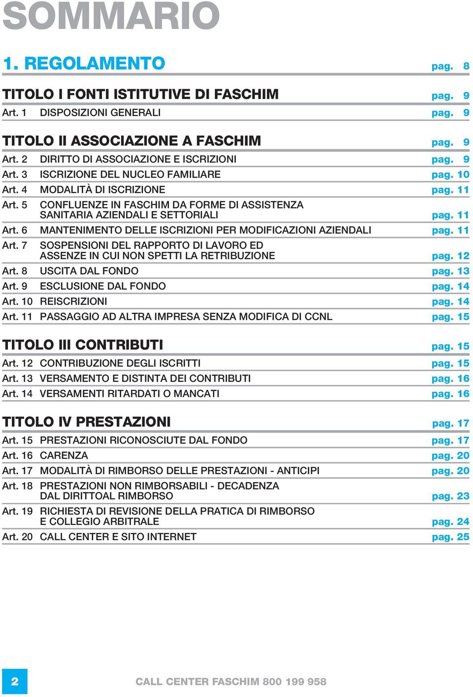 11 Art. 7 SOSPENSIONI DEL RAPPORTO DI LAVORO ED ASSENZE IN CUI NON SPETTI LA RETRIBUZIONE pag. 12 Art. 8 USCITA DAL FONDO pag. 13 Art. 9 ESCLUSIONE DAL FONDO pag. 14 Art.