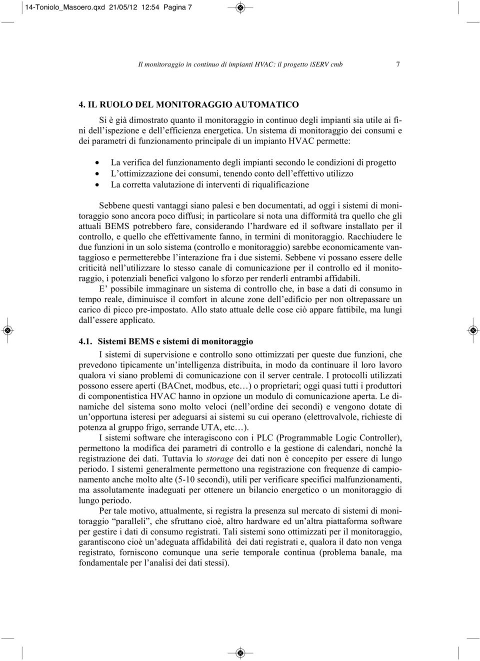 Un sistema di monitoraggio dei consumi e dei parametri di funzionamento principale di un impianto HVAC permette: La verifica del funzionamento degli impianti secondo le condizioni di progetto L