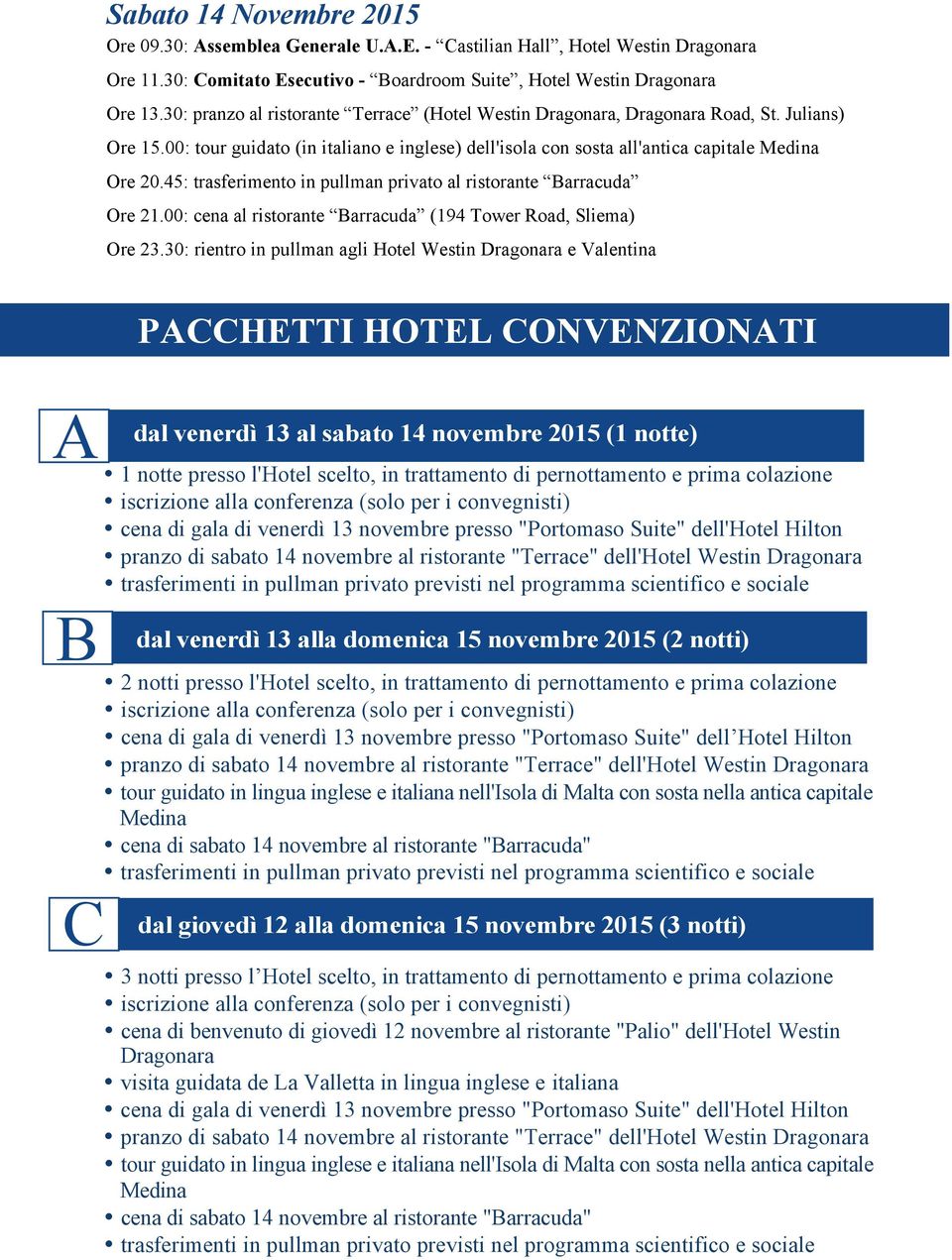 45: trasferimento in pullman privato al ristorante Barracuda Ore 21.00: cena al ristorante Barracuda (194 Tower Road, Sliema) Ore 23.