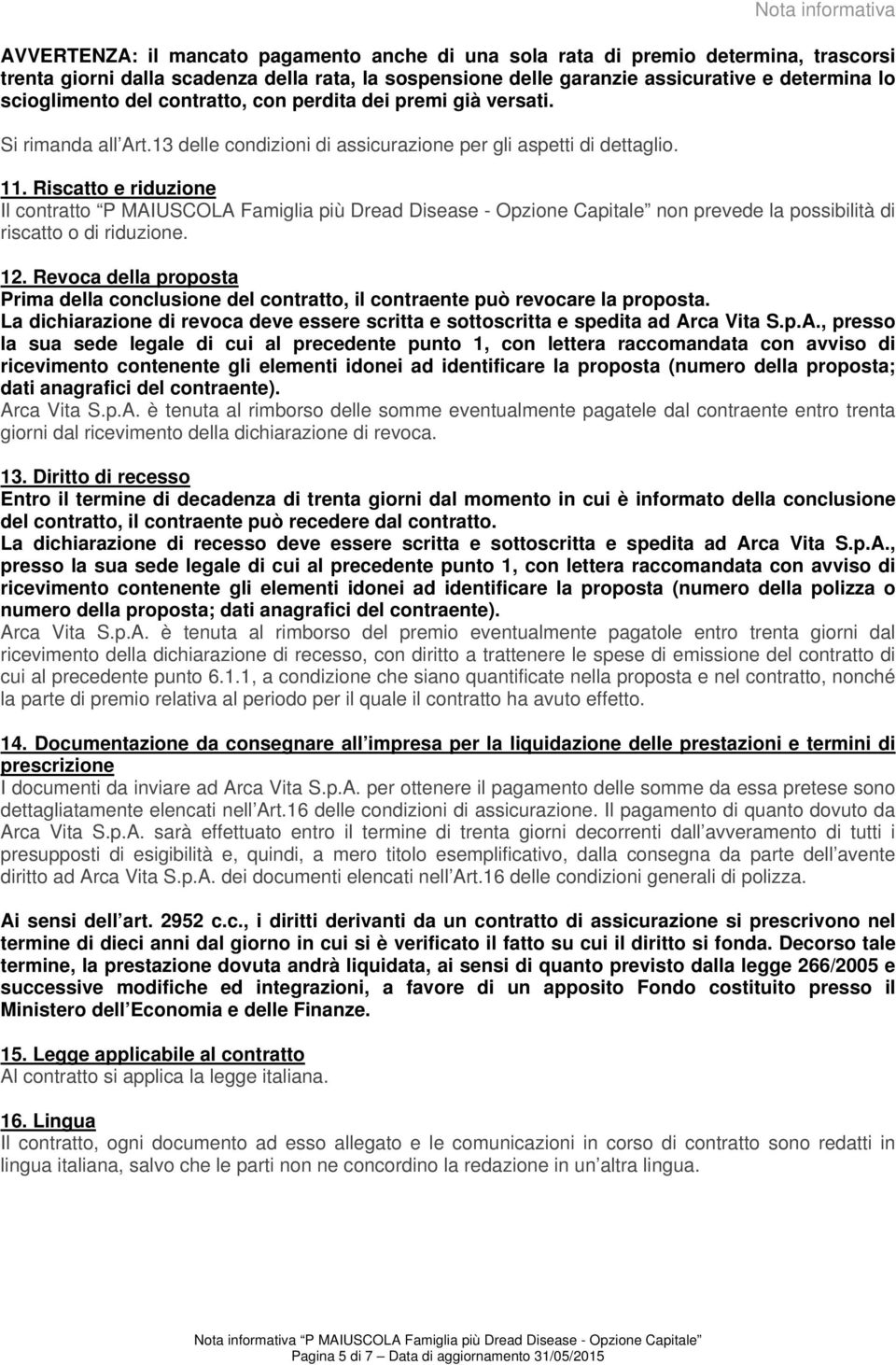 Riscatto e riduzione Il contratto P MAIUSCOLA Famiglia più Dread Disease - Opzione Capitale non prevede la possibilità di riscatto o di riduzione. 12.