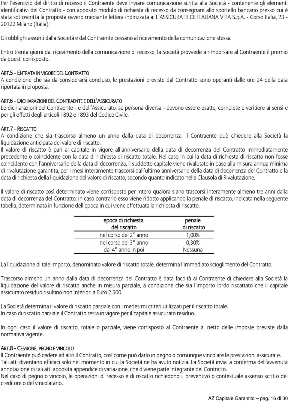 Gli obblighi assunti dalla Società e dal Contraente cessano al ricevimento della comunicazione stessa.