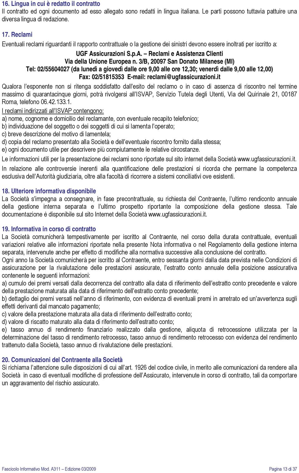 3/B, 20097 San Donato Milanese (MI) Tel: 02/55604027 (da lunedì a giovedì dalle ore 9,00 alle ore 12,30; venerdì dalle 9,00 alle 12,00) Fax: 02/51815353 E-mail: reclami@ugfassicurazioni.