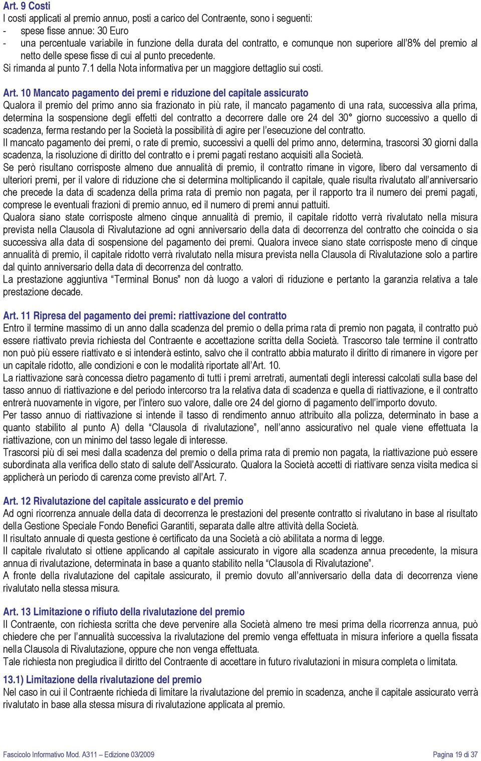 10 Mancato pagamento dei premi e riduzione del capitale assicurato Qualora il premio del primo anno sia frazionato in più rate, il mancato pagamento di una rata, successiva alla prima, determina la