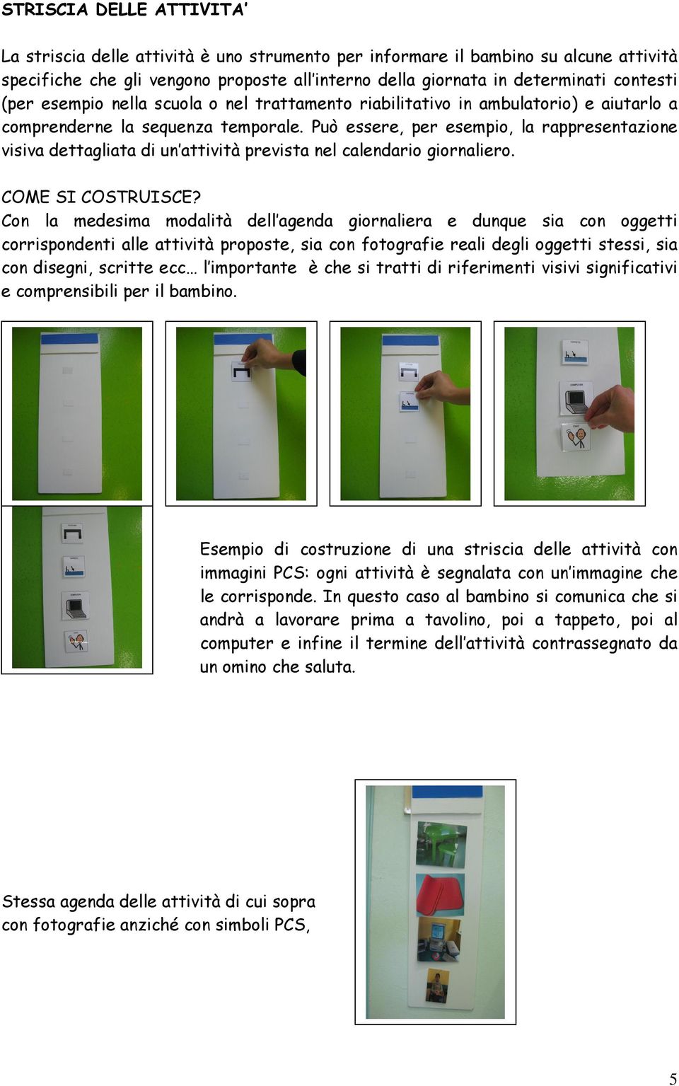 Può essere, per esempio, la rappresentazione visiva dettagliata di un attività prevista nel calendario giornaliero. COME SI COSTRUISCE?