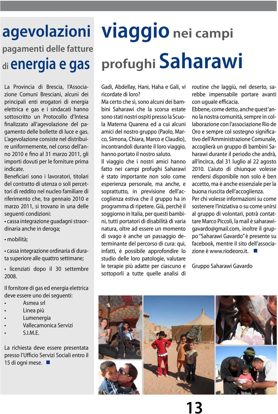 L agevolazione consiste nel distribuire uniformemente, nel corso dell anno 2010 e fino al 31 marzo 2011, gli importi dovuti per le forniture prima indicate.