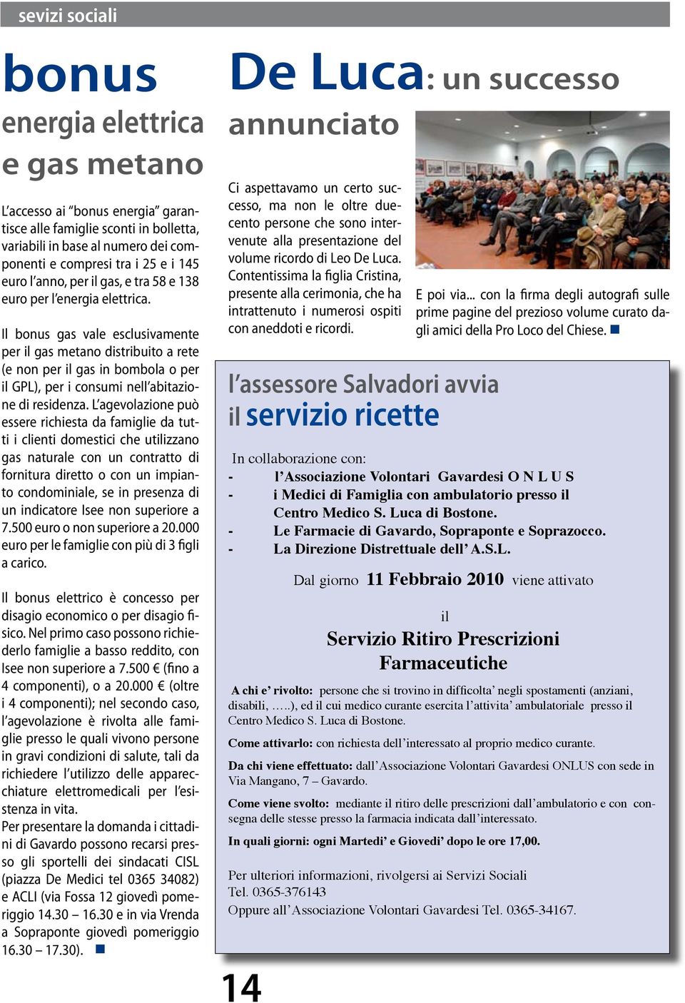 Il bonus gas vale esclusivamente per il gas metano distribuito a rete (e non per il gas in bombola o per il GPL), per i consumi nell abitazione di residenza.