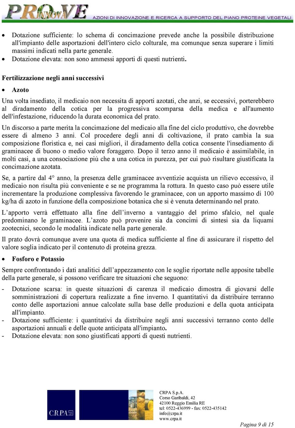 Fertilizzazione negli anni successivi Azoto Una volta insediato, il medicaio non necessita di apporti azotati, che anzi, se eccessivi, porterebbero al diradamento della cotica per la progressiva