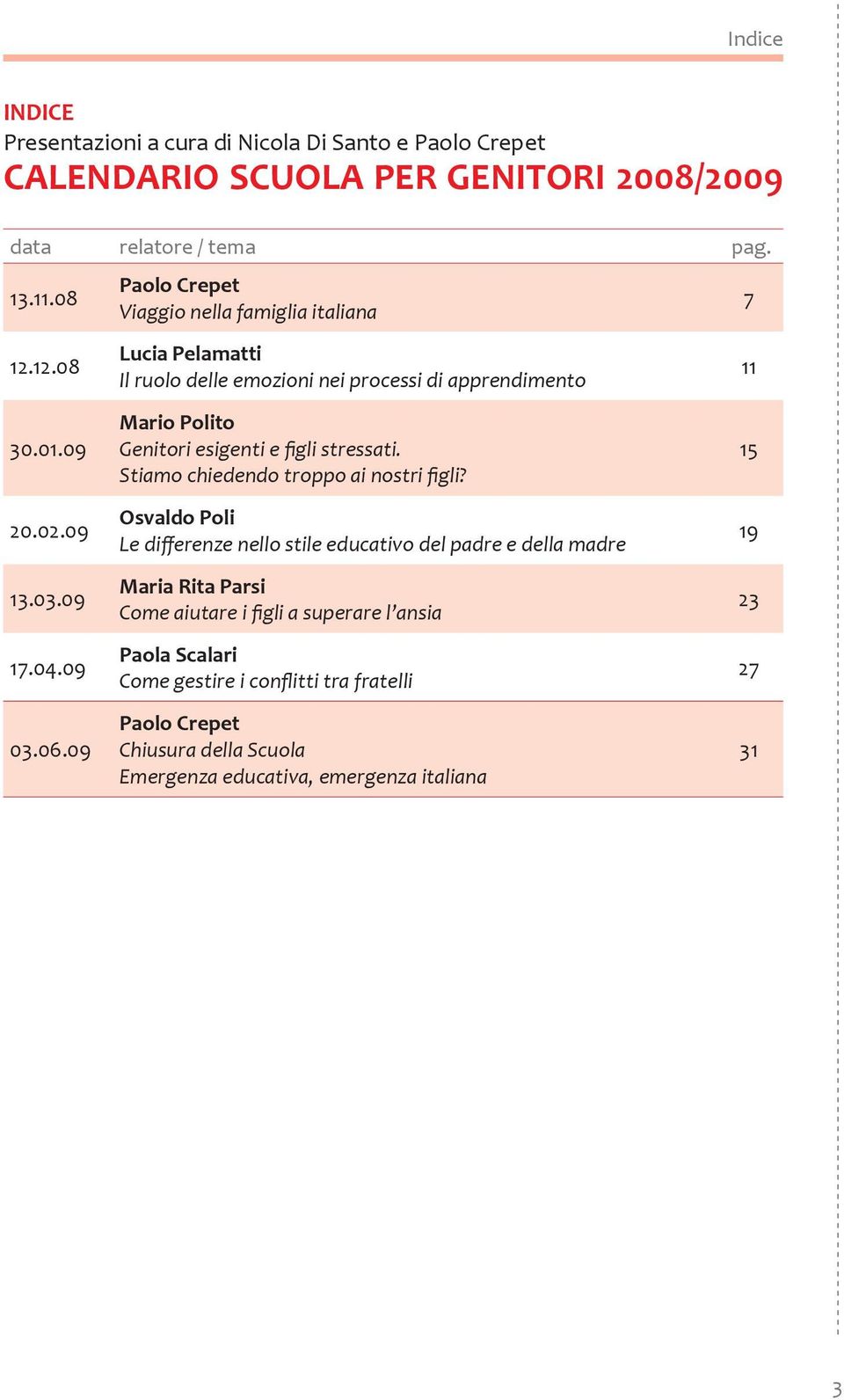 09 Paolo Crepet Viaggio nella famiglia italiana Lucia Pelamatti Il ruolo delle emozioni nei processi di apprendimento Mario Polito Genitori esigenti e figli stressati.