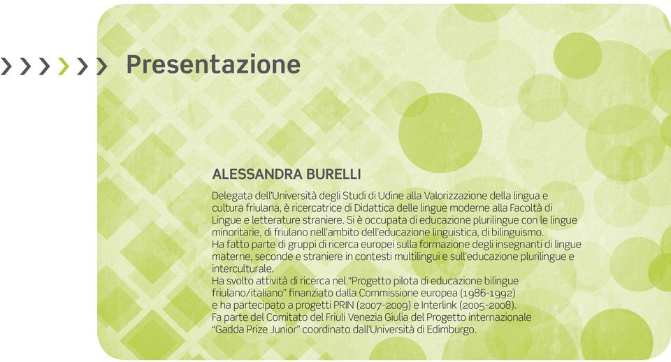 Ha fatto parte di gruppi di ricerca europei sulla formazione degli insegnanti di lingue materne, seconde e straniere in contesti multilingui e sull educazione plurilingue e interculturale.