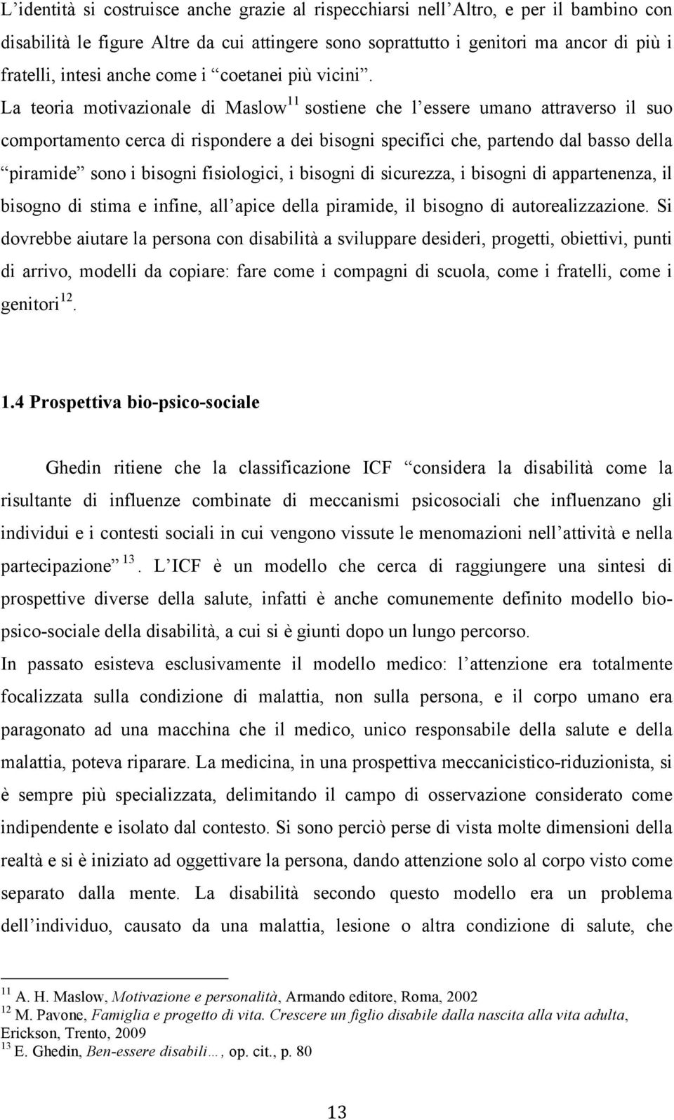 La teoria motivazionale di Maslow 11 sostiene che l essere umano attraverso il suo comportamento cerca di rispondere a dei bisogni specifici che, partendo dal basso della piramide sono i bisogni