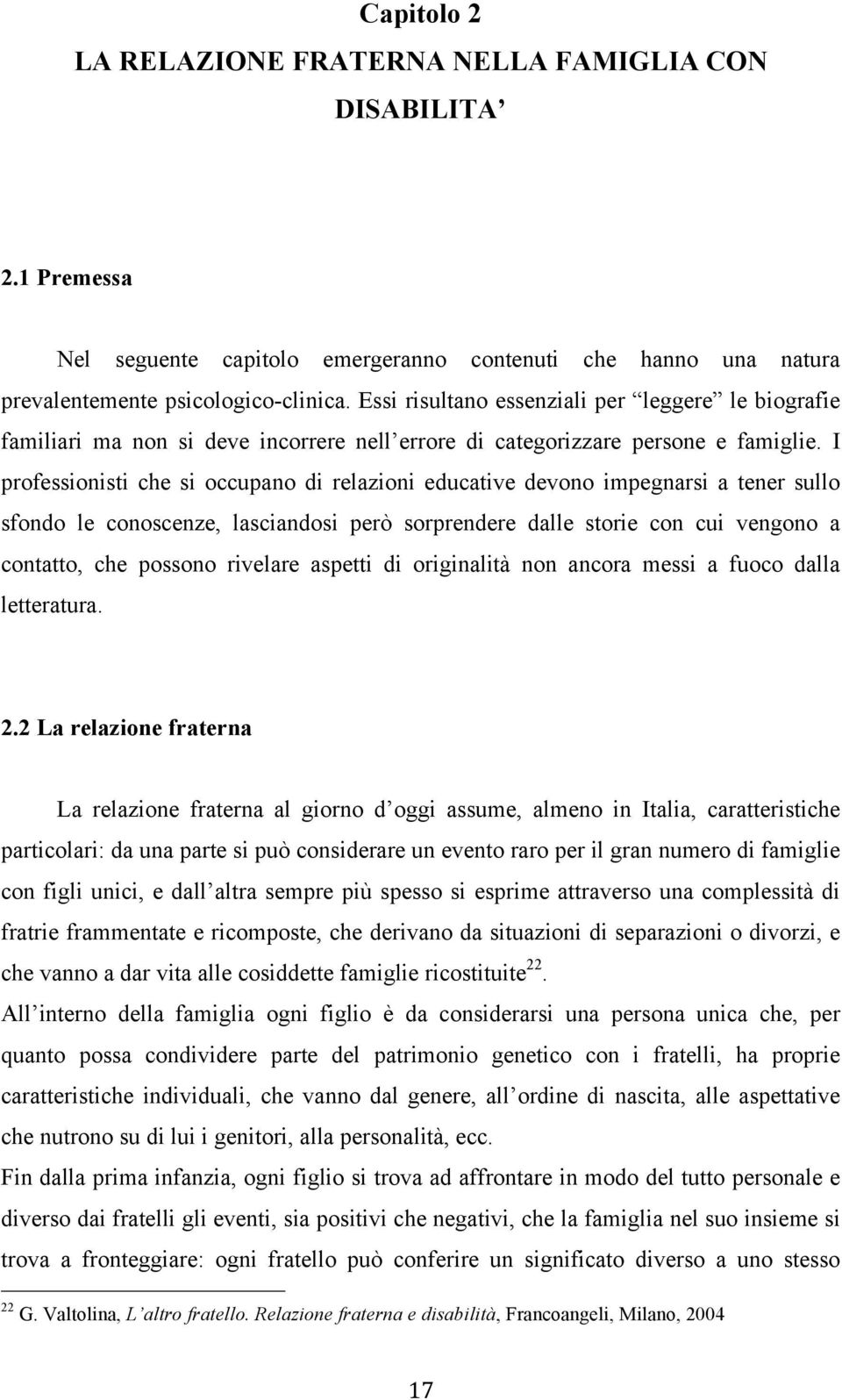 I professionisti che si occupano di relazioni educative devono impegnarsi a tener sullo sfondo le conoscenze, lasciandosi però sorprendere dalle storie con cui vengono a contatto, che possono