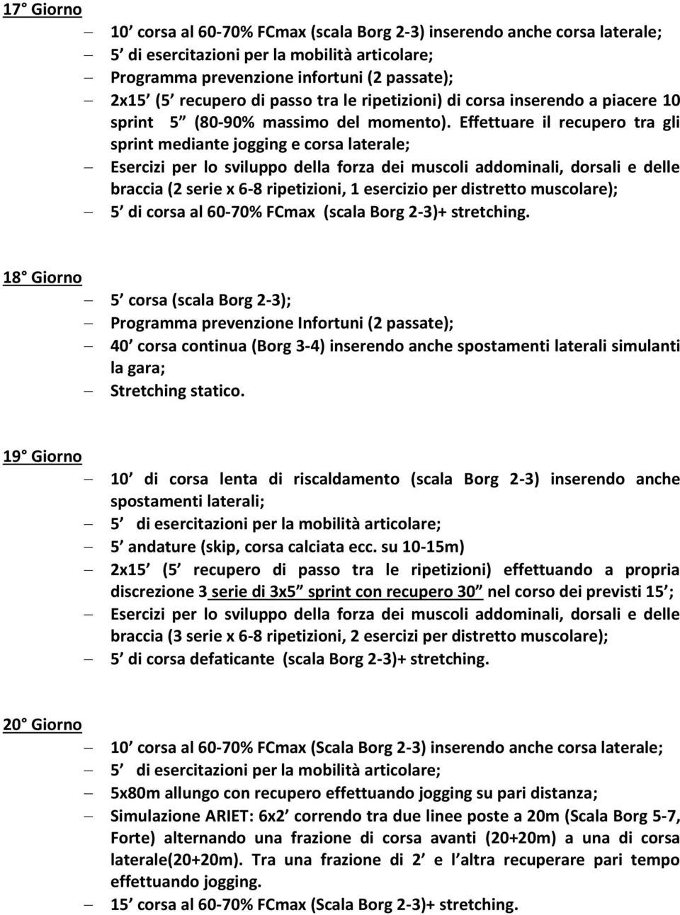 Effettuare il recupero tra gli sprint mediante jogging e corsa laterale; braccia (2 serie x 6-8 ripetizioni, 1 esercizio per distretto muscolare); 5 di corsa al 60-70% FCmax (scala Borg 2-3)+