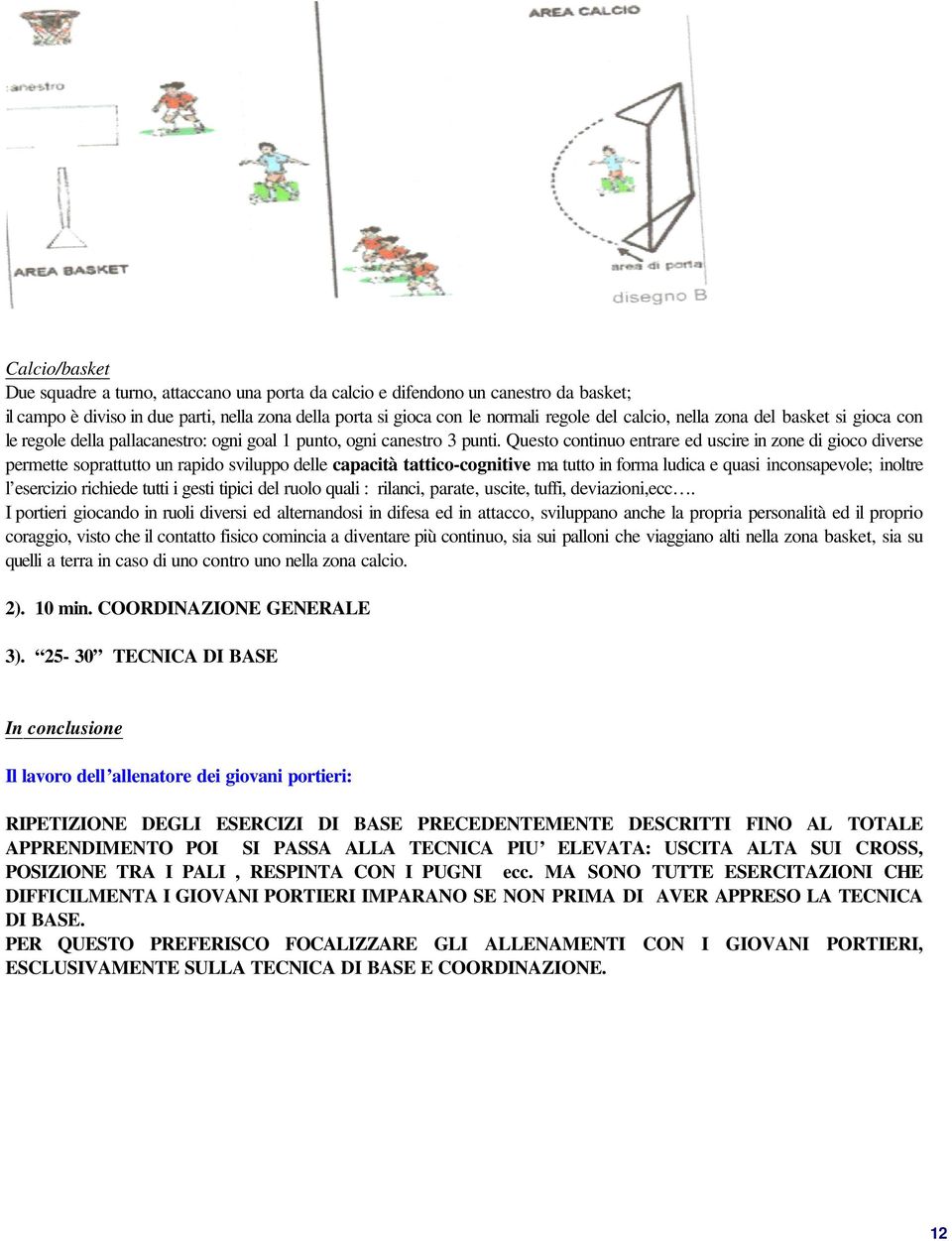 Questo continuo entrare ed uscire in zone di gioco diverse permette soprattutto un rapido sviluppo delle capacità tattico-cognitive ma tutto in forma ludica e quasi inconsapevole; inoltre l esercizio