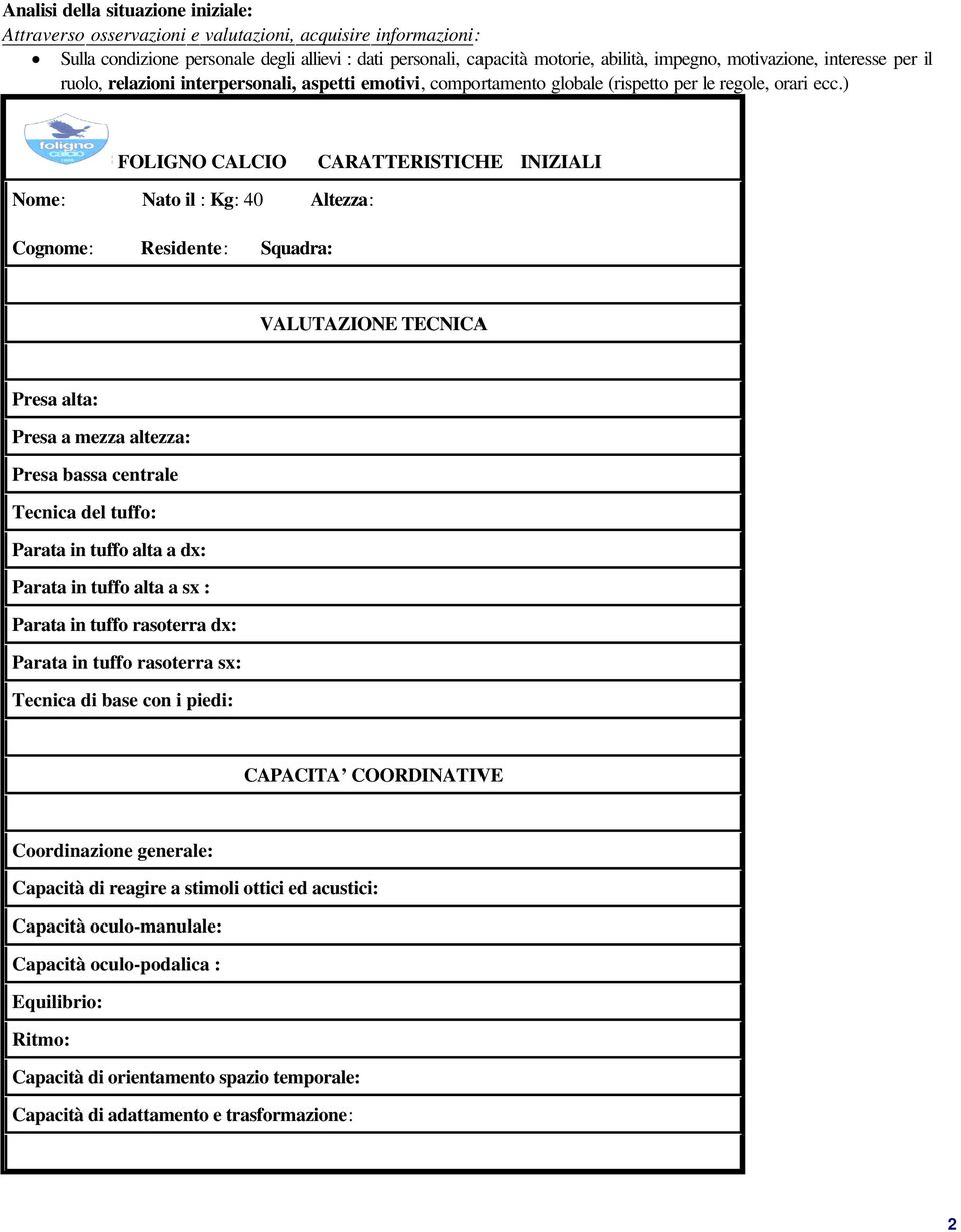 ) FOLIGNO CALCIO CARATTERISTICHE INIZIALI Nome: Nato il : Kg: 40 Altezza: Cognome: Residente: Squadra: VALUTAZIONE TECNICA Presa alta: Presa a mezza altezza: Presa bassa centrale Tecnica del tuffo: