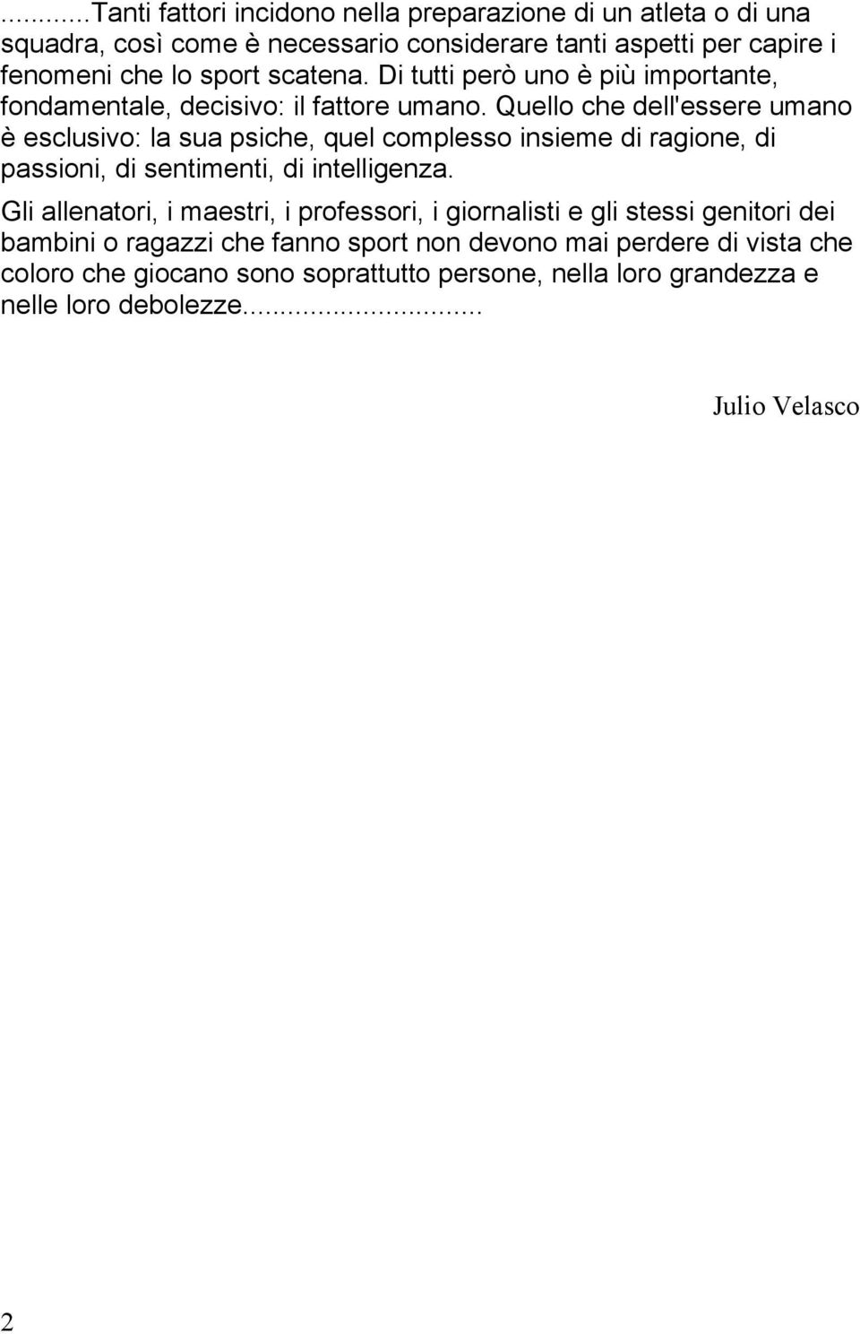 Quello che dell'essere umano è esclusivo: la sua psiche, quel complesso insieme di ragione, di passioni, di sentimenti, di intelligenza.