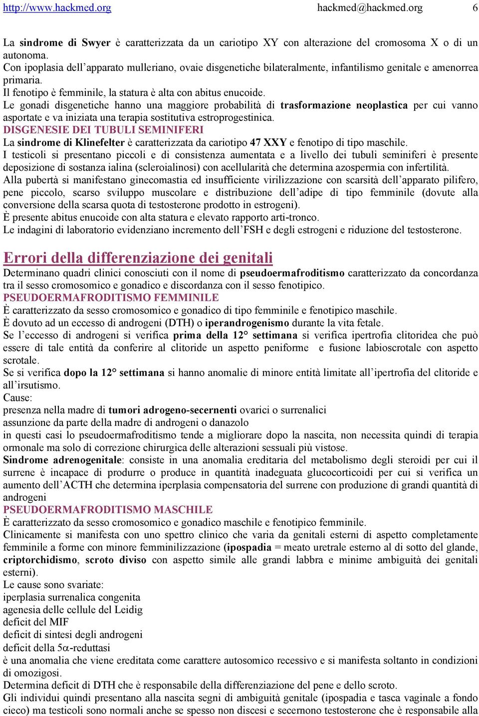 Le gonadi disgenetiche hanno una maggiore probabilità di trasformazione neoplastica per cui vanno asportate e va iniziata una terapia sostitutiva estroprogestinica.