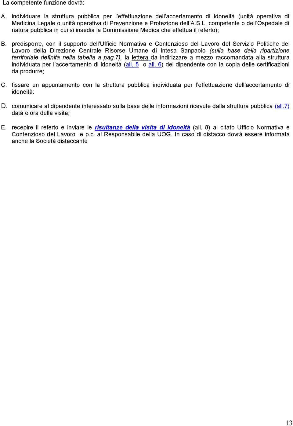 gale o unità operativa di Prevenzione e Protezione dell A.S.L. competente o dell Ospedale di natura pubblica in cui si insedia la Commissione Medica che effettua il referto); B.