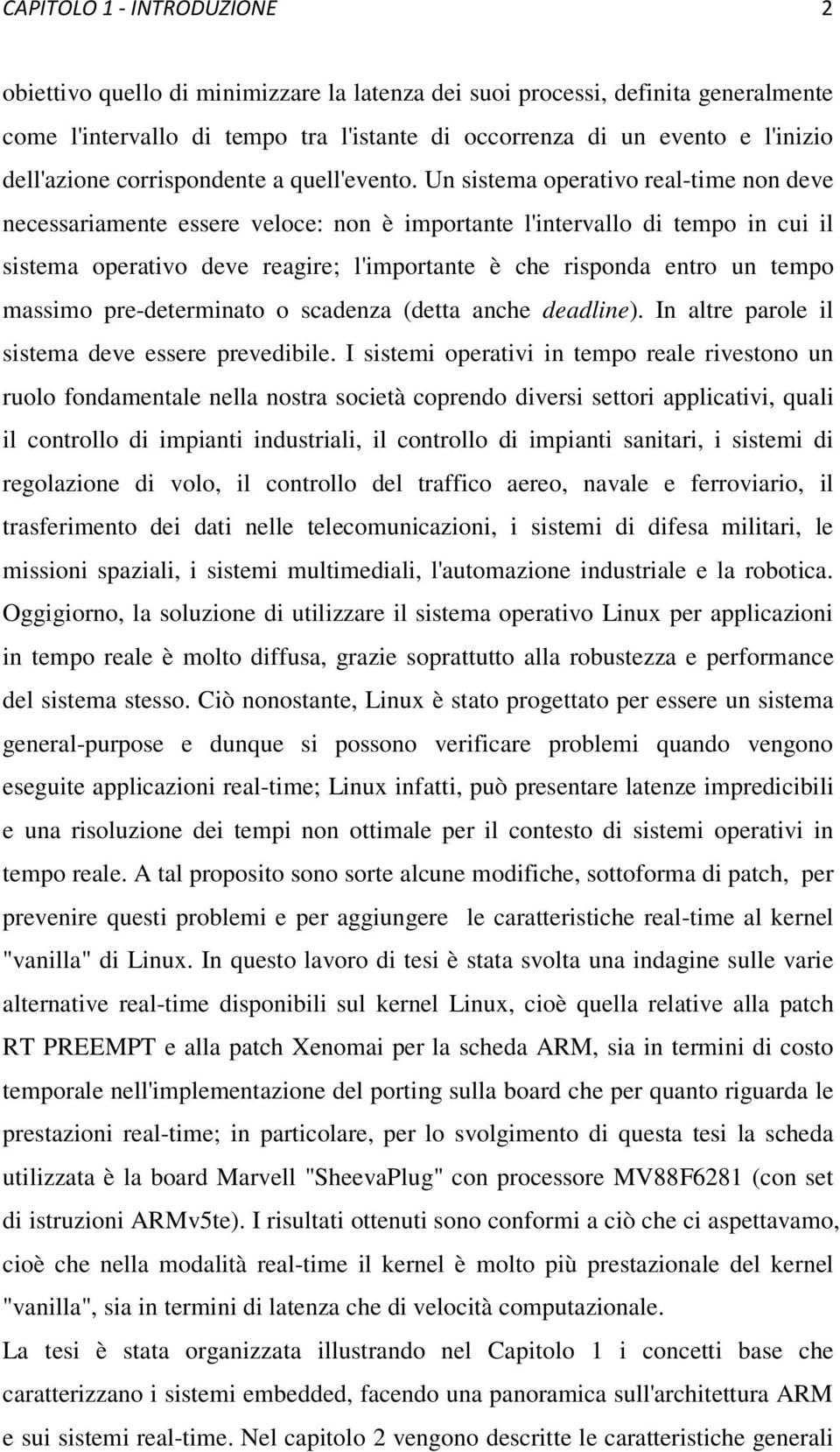 Un sistema operativo real-time non deve necessariamente essere veloce: non è importante l'intervallo di tempo in cui il sistema operativo deve reagire; l'importante è che risponda entro un tempo