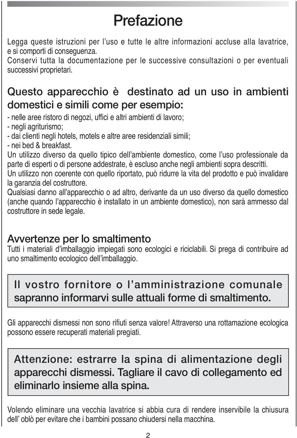 Questo apparecchio è destinato ad un uso in ambienti domestici e simili come per esempio: - nelle aree ristoro di negozi, uffici e altri ambienti di lavoro; - negli agriturismo; - dai clienti negli