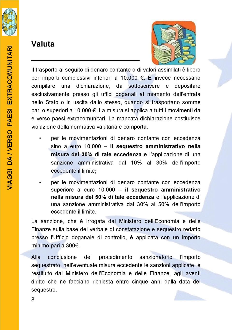 trasportano somme pari o superiori a 10.000. La misura si applica a tutti i movimenti da e verso paesi extracomunitari.