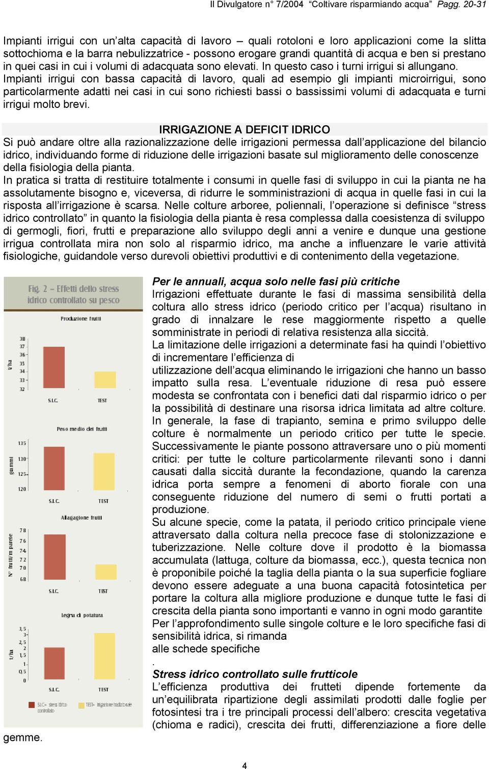 Impianti irrigui con bassa capacità di lavoro, quali ad esempio gli impianti microirrigui, sono particolarmente adatti nei casi in cui sono richiesti bassi o bassissimi volumi di adacquata e turni