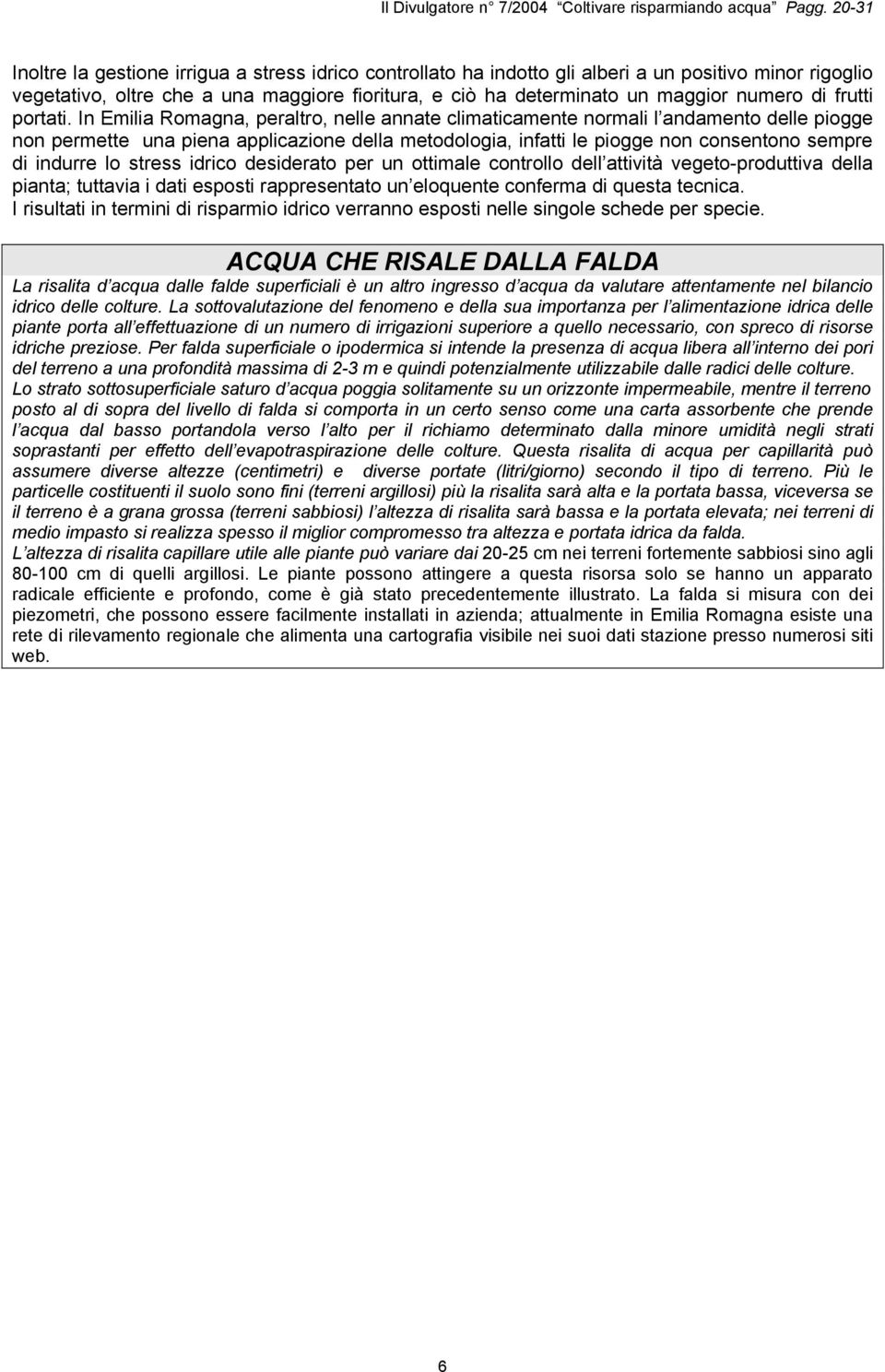 In Emilia Romagna, peraltro, nelle annate climaticamente normali l andamento delle piogge non permette una piena applicazione della metodologia, infatti le piogge non consentono sempre di indurre lo