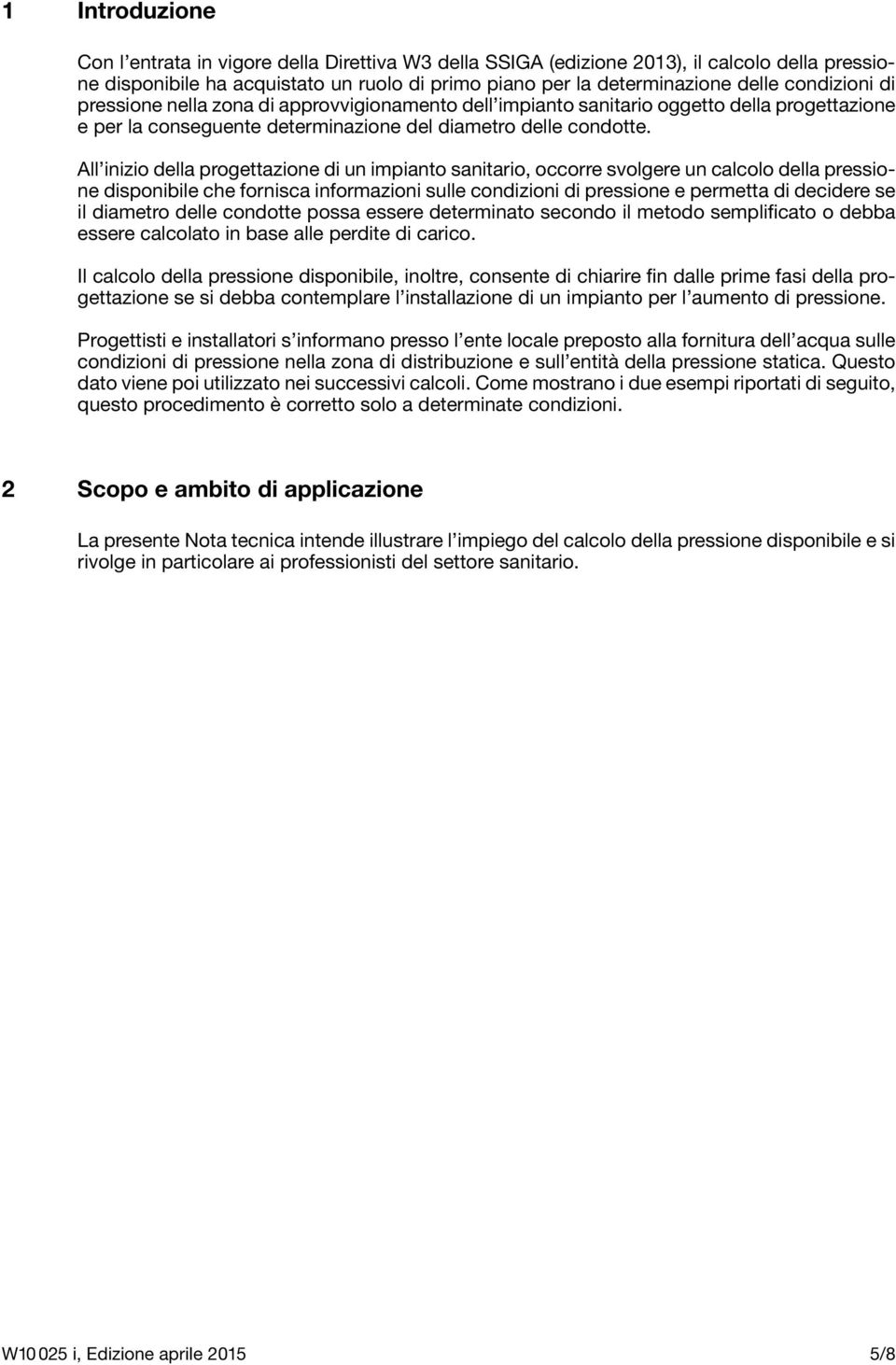 All inizio della progettazione di un impianto sanitario, occorre svolgere un calcolo della pressione disponibile che fornisca informazioni sulle condizioni di pressione e permetta di decidere se il